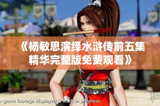 《杨敏思演绎水浒传前五集精华完整版免费观看》