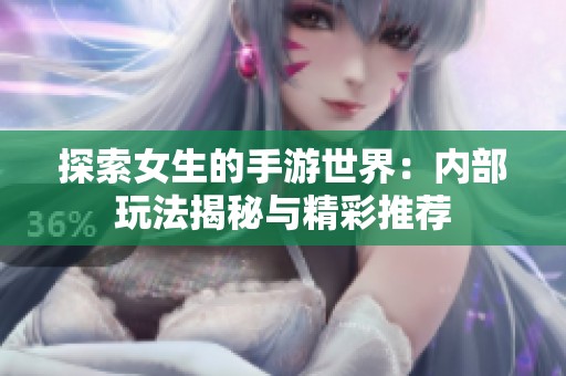 探索女生的手游世界：内部玩法揭秘与精彩推荐