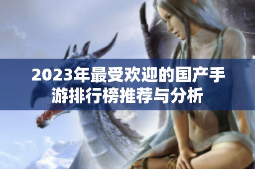 2023年最受欢迎的国产手游排行榜推荐与分析