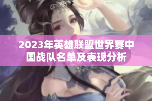 2023年英雄联盟世界赛中国战队名单及表现分析