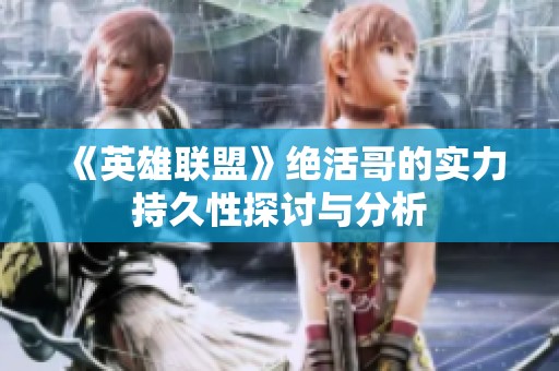 《英雄联盟》绝活哥的实力持久性探讨与分析
