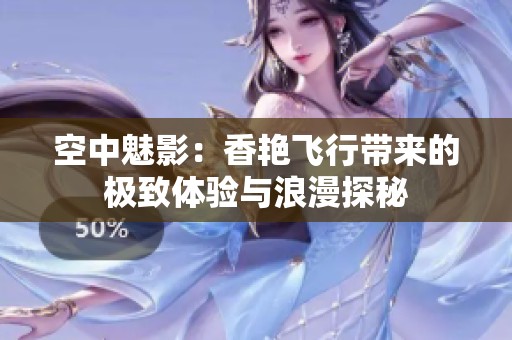 空中魅影：香艳飞行带来的极致体验与浪漫探秘
