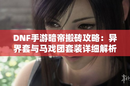 DNF手游暗帝搬砖攻略：异界套与马戏团套装详细解析
