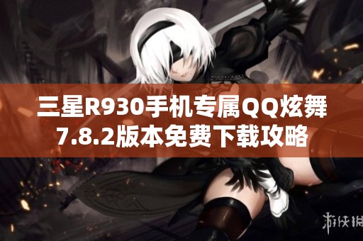 三星R930手机专属QQ炫舞7.8.2版本免费下载攻略