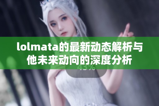 lolmata的最新动态解析与他未来动向的深度分析