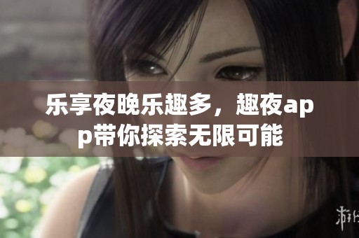乐享夜晚乐趣多，趣夜app带你探索无限可能