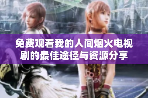 免费观看我的人间烟火电视剧的最佳途径与资源分享