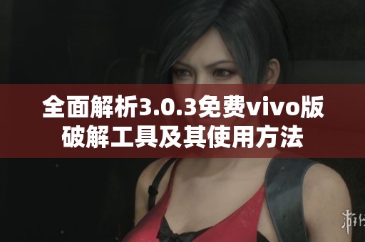 全面解析3.0.3免费vivo版破解工具及其使用方法