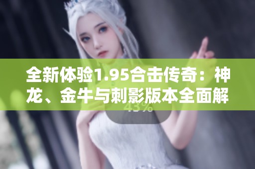 全新体验1.95合击传奇：神龙、金牛与刺影版本全面解析