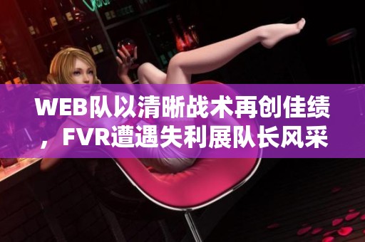 WEB队以清晰战术再创佳绩，FVR遭遇失利展队长风采