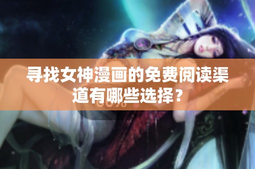 寻找女神漫画的免费阅读渠道有哪些选择？