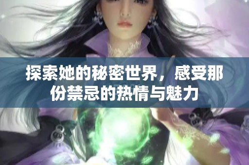 探索她的秘密世界，感受那份禁忌的热情与魅力