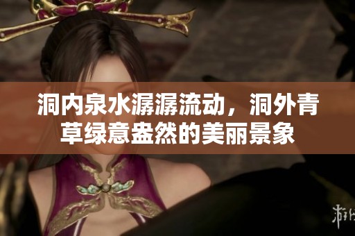 洞内泉水潺潺流动，洞外青草绿意盎然的美丽景象