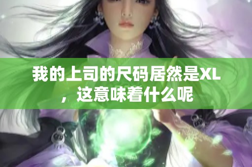 我的上司的尺码居然是XL，这意味着什么呢