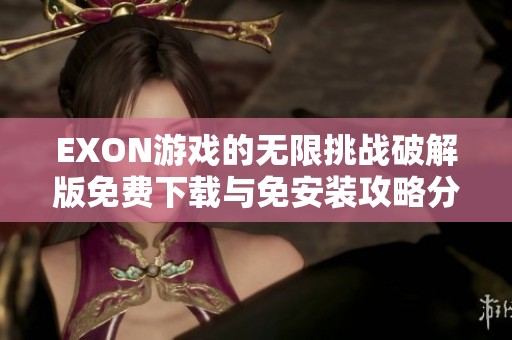 EXON游戏的无限挑战破解版免费下载与免安装攻略分享