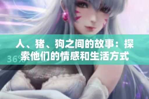 人、猪、狗之间的故事：探索他们的情感和生活方式