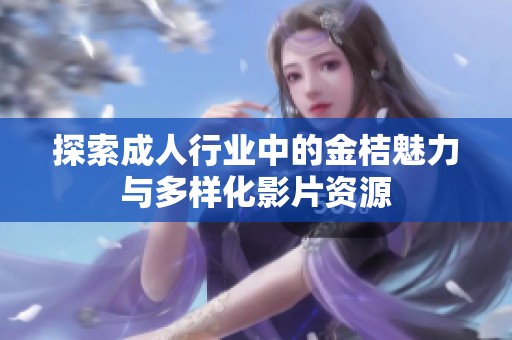 探索成人行业中的金桔魅力与多样化影片资源
