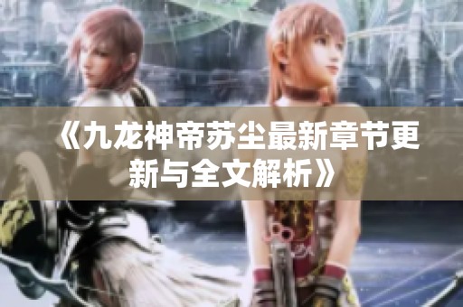 《九龙神帝苏尘最新章节更新与全文解析》