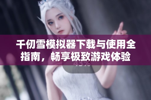 千仞雪模拟器下载与使用全指南，畅享极致游戏体验