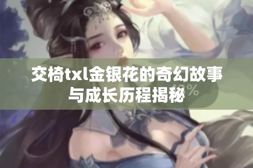 交椅txl金银花的奇幻故事与成长历程揭秘