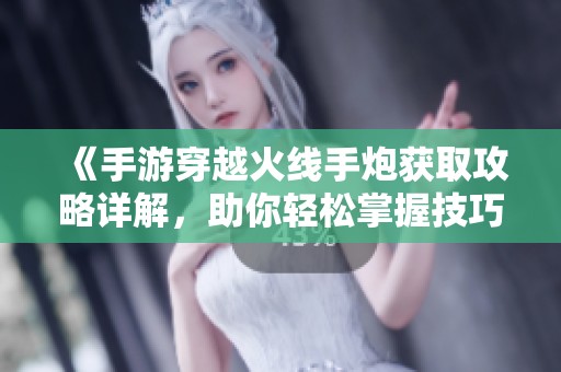 《手游穿越火线手炮获取攻略详解，助你轻松掌握技巧》