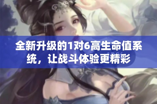 全新升级的1对6高生命值系统，让战斗体验更精彩