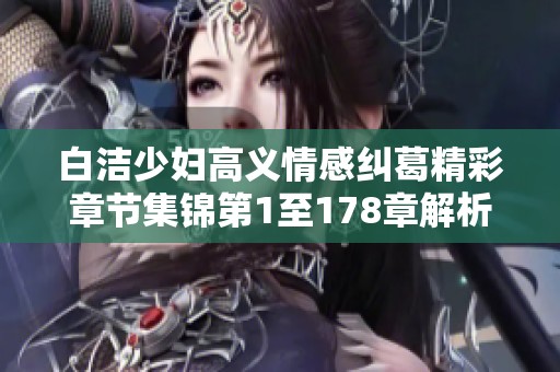 白洁少妇高义情感纠葛精彩章节集锦第1至178章解析