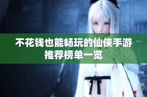 不花钱也能畅玩的仙侠手游推荐榜单一览