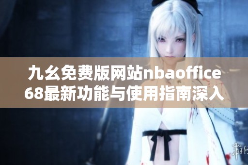 九幺免费版网站nbaoffice68最新功能与使用指南深入解析