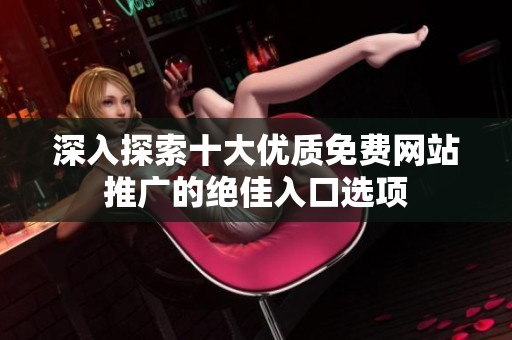 深入探索十大优质免费网站推广的绝佳入口选项