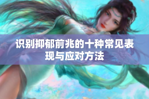 识别抑郁前兆的十种常见表现与应对方法