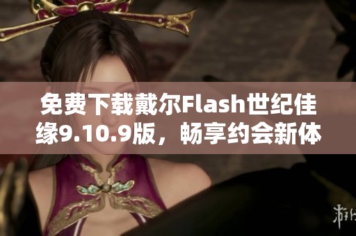 免费下载戴尔Flash世纪佳缘9.10.9版，畅享约会新体验