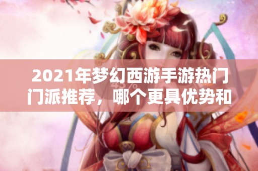2021年梦幻西游手游热门门派推荐，哪个更具优势和吸引力