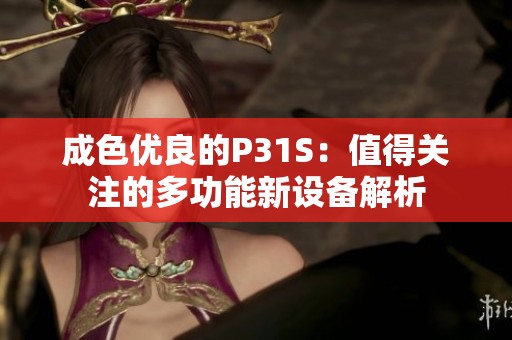 成色优良的P31S：值得关注的多功能新设备解析