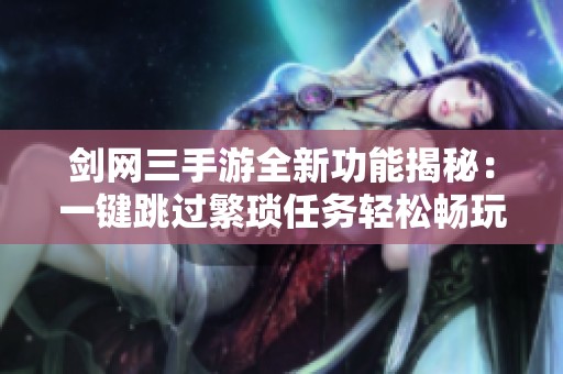 剑网三手游全新功能揭秘：一键跳过繁琐任务轻松畅玩江湖剧情