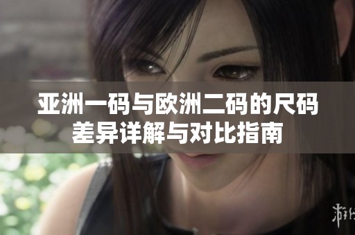 亚洲一码与欧洲二码的尺码差异详解与对比指南