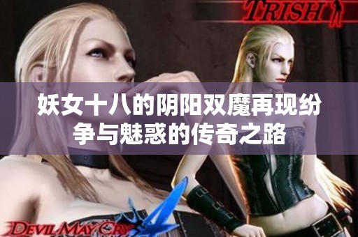妖女十八的阴阳双魔再现纷争与魅惑的传奇之路