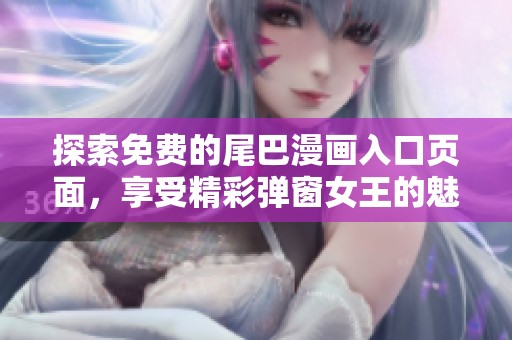 探索免费的尾巴漫画入口页面，享受精彩弹窗女王的魅力
