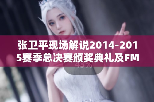 张卫平现场解说2014-2015赛季总决赛颁奖典礼及FMVP颁发盛况
