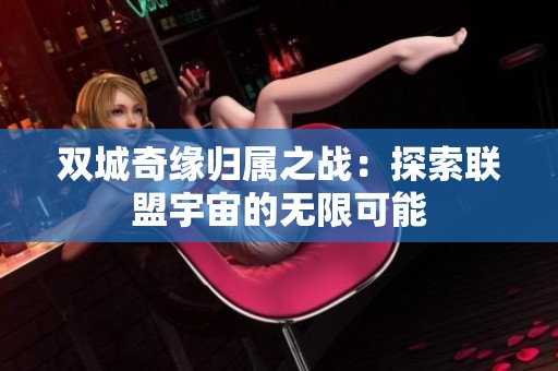 双城奇缘归属之战：探索联盟宇宙的无限可能