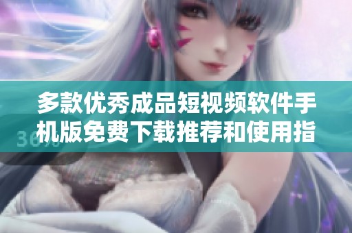 多款优秀成品短视频软件手机版免费下载推荐和使用指南