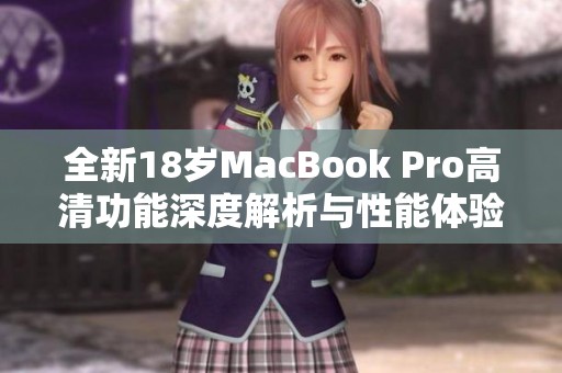 全新18岁MacBook Pro高清功能深度解析与性能体验分享