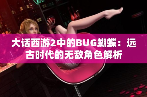大话西游2中的BUG蝴蝶：远古时代的无敌角色解析