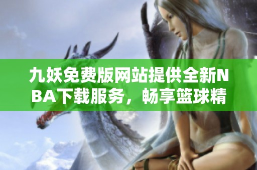 九妖免费版网站提供全新NBA下载服务，畅享篮球精彩瞬间