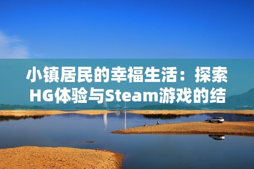 小镇居民的幸福生活：探索HG体验与Steam游戏的结合