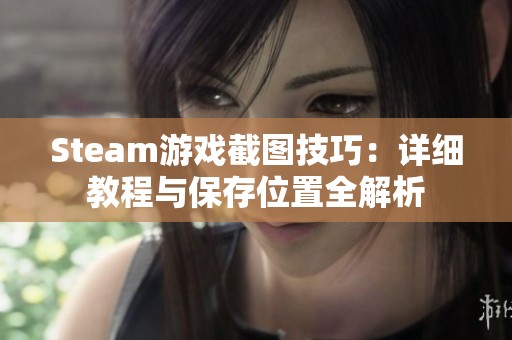 Steam游戏截图技巧：详细教程与保存位置全解析