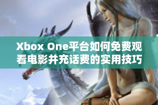 Xbox One平台如何免费观看电影并充话费的实用技巧