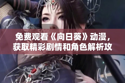 免费观看《向日葵》动漫，获取精彩剧情和角色解析攻略