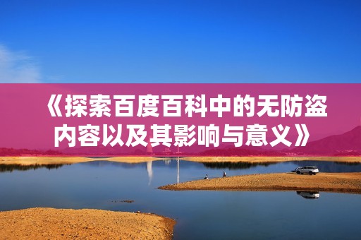 《探索百度百科中的无防盗内容以及其影响与意义》