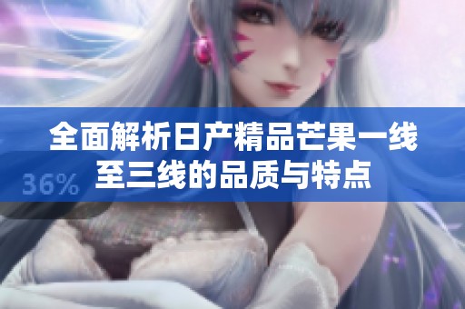 全面解析日产精品芒果一线至三线的品质与特点